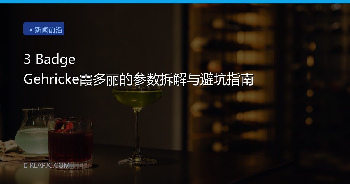 3 Badge Gehricke霞多丽的参数拆解与避坑指南