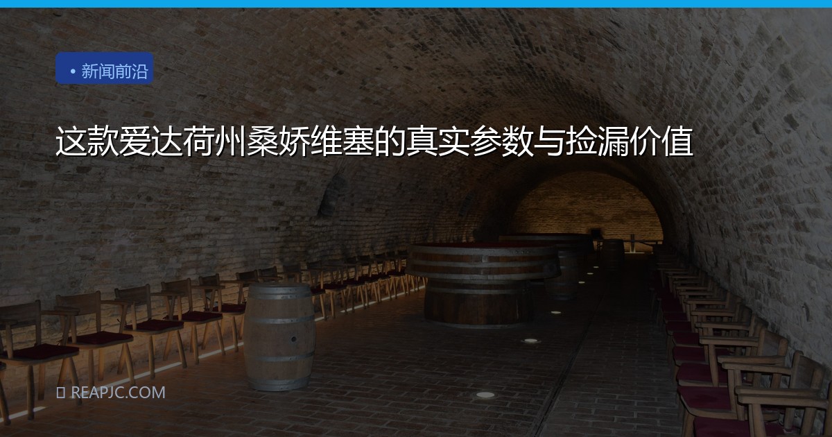这款爱达荷州桑娇维塞的真实参数与捡漏价值